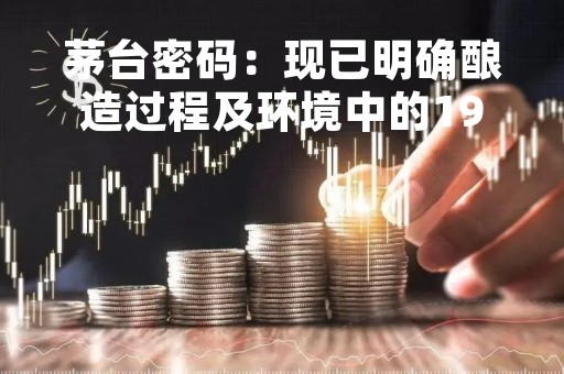 茅台密码：现已明确酿造过程及环境中的1946种微生物，可培养比例占10.2%