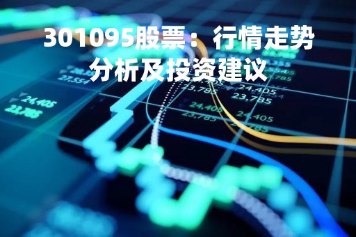 301095股票：行情走势分析及投资建议