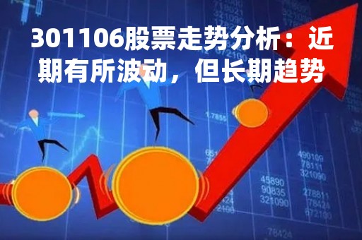 301106股票走势分析：近期有所波动，但长期趋势向好