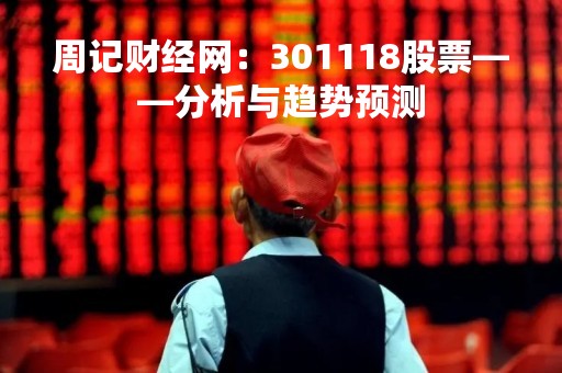 周记财经网：301118股票——分析与趋势预测