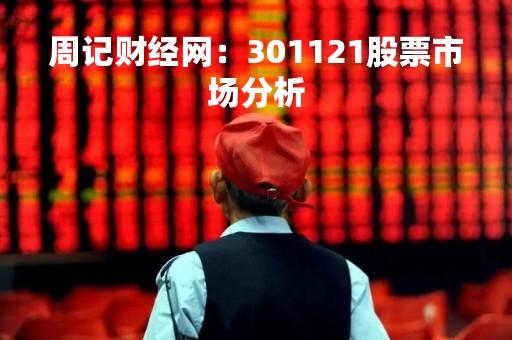 周记财经网：301121股票市场分析