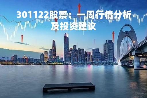 301122股票：一周行情分析及投资建议