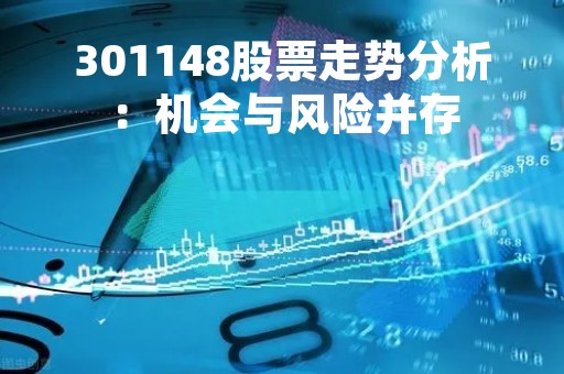 301148股票走势分析：机会与风险并存