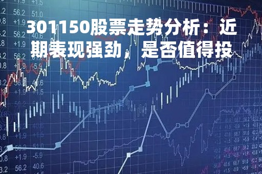 301150股票走势分析：近期表现强劲，是否值得投资？