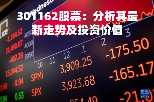 301162股票：分析其最新走势及投资价值