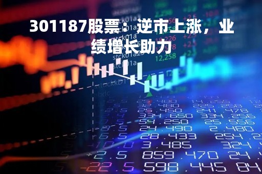 301187股票：逆市上涨，业绩增长助力