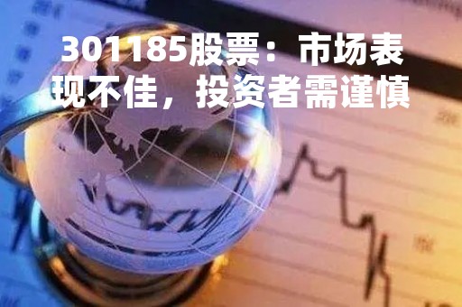 301185股票：市场表现不佳，投资者需谨慎