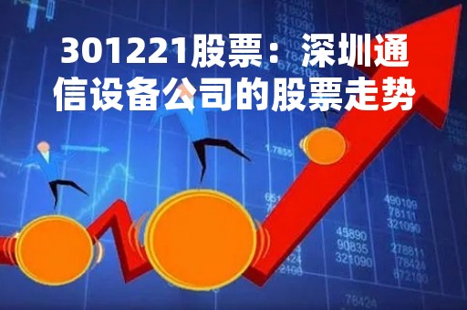 301221股票：深圳通信设备公司的股票走势分析