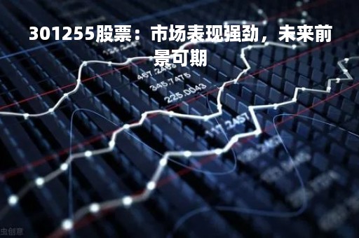 301255股票：市场表现强劲，未来前景可期