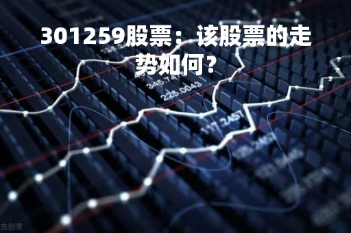 301259股票：该股票的走势如何？