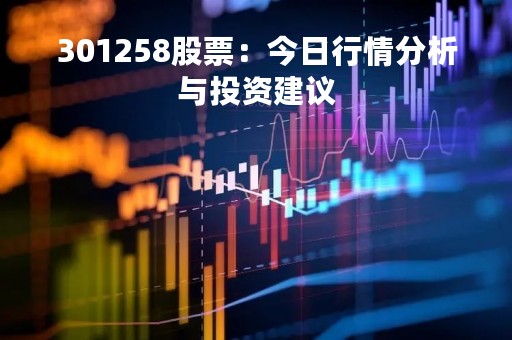 301258股票：今日行情分析与投资建议