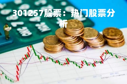 301257股票：热门股票分析