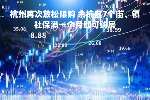 杭州再次放松限购 余杭区7个街、镇社保满一个月即可购房