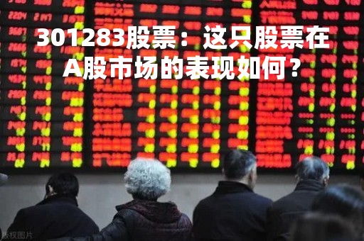 301283股票：这只股票在A股市场的表现如何？
