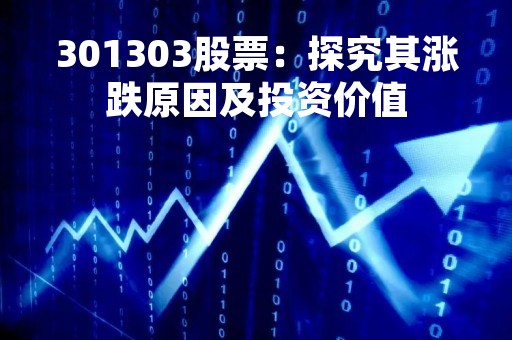 301303股票：探究其涨跌原因及投资价值