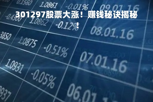 301297股票大涨！赚钱秘诀揭秘！