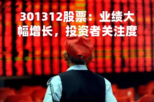 301312股票：业绩大幅增长，投资者关注度提升