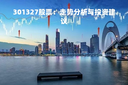 301327股票：走势分析与投资建议