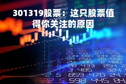 301319股票：这只股票值得你关注的原因