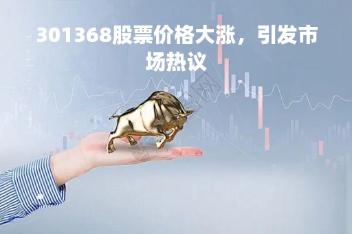 301368股票价格大涨，引发市场热议