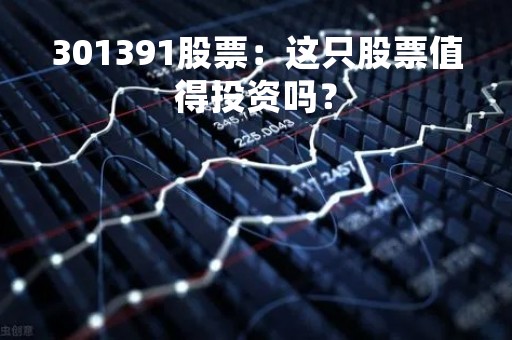 301391股票：这只股票值得投资吗？