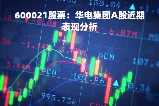600021股票：华电集团A股近期表现分析