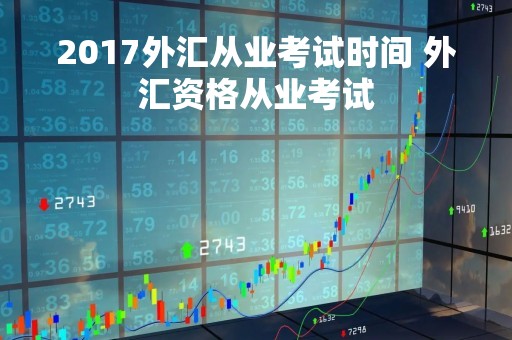2017外汇从业考试时间 外汇资格从业考试