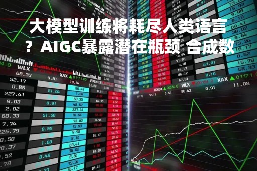 大模型训练将耗尽人类语言？AIGC暴露潜在瓶颈 合成数据成“救星”