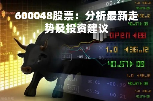 600048股票：分析最新走势及投资建议