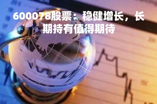 600078股票：稳健增长，长期持有值得期待