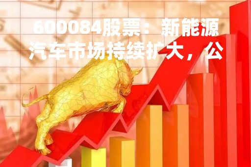 600084股票：新能源汽车市场持续扩大，公司前景广阔