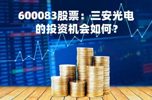 600083股票：三安光电的投资机会如何？