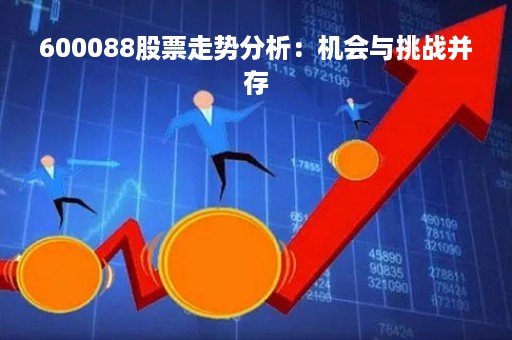 600088股票走势分析：机会与挑战并存