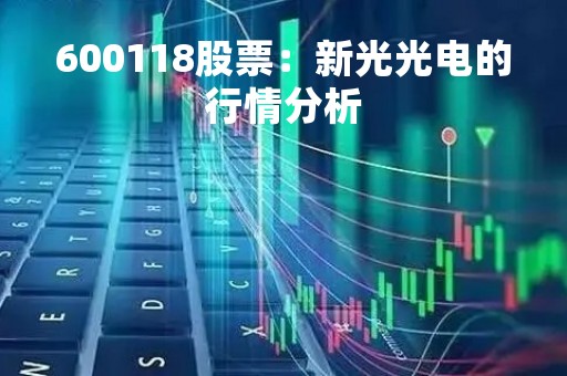 600118股票：新光光电的行情分析