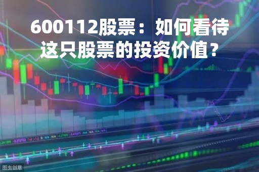 600112股票：如何看待这只股票的投资价值？