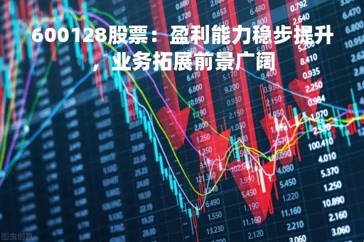 600128股票：盈利能力稳步提升，业务拓展前景广阔