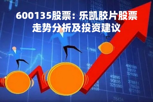 600135股票: 乐凯胶片股票走势分析及投资建议