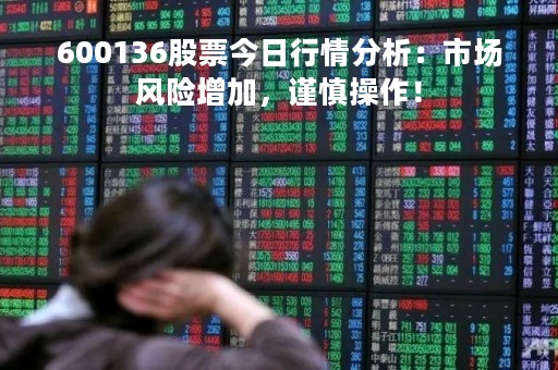 600136股票今日行情分析：市场风险增加，谨慎操作！