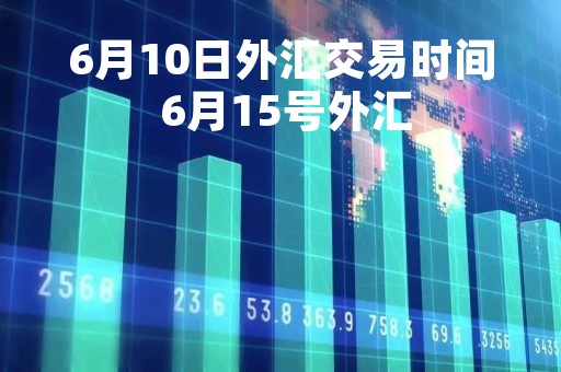 6月10日外汇交易时间 6月15号外汇