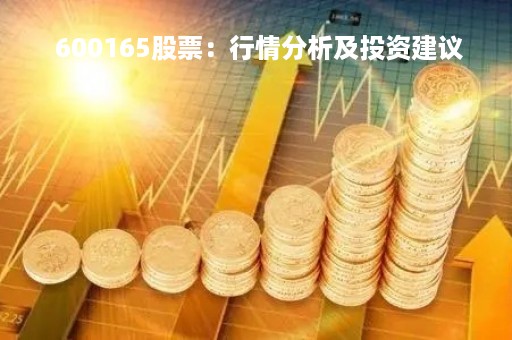  600165股票：行情分析及投资建议