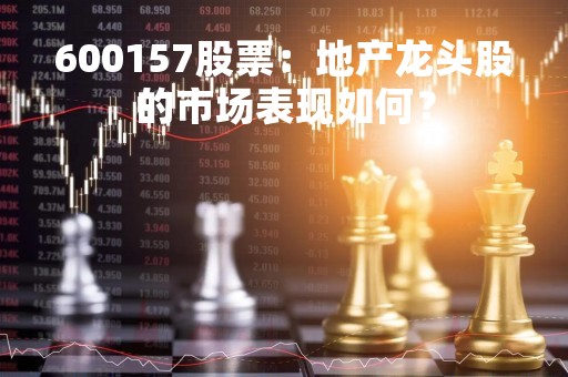 600157股票：地产龙头股的市场表现如何？