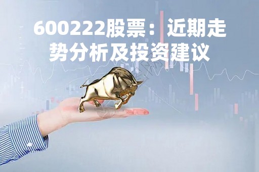 600222股票：近期走势分析及投资建议