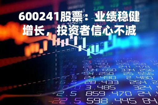 600241股票：业绩稳健增长，投资者信心不减