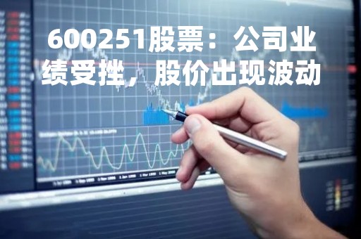 600251股票：公司业绩受挫，股价出现波动