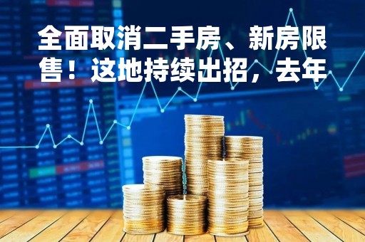 全面取消二手房、新房限售！这地持续出招，去年以来近40城放松限售政策