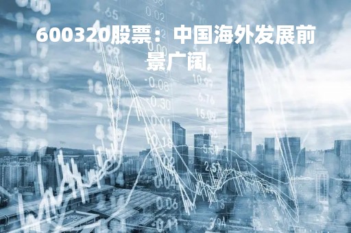 600320股票：中国海外发展前景广阔