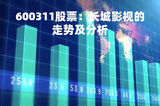 600311股票：长城影视的走势及分析