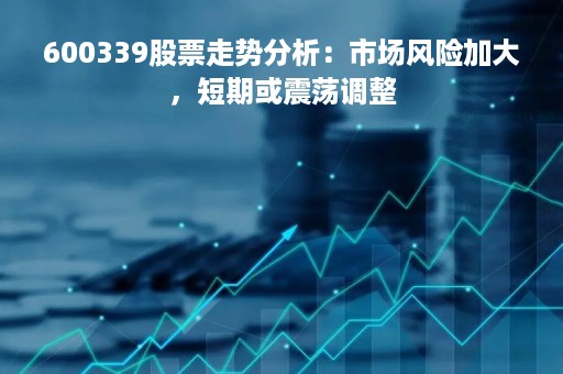 600339股票走势分析：市场风险加大，短期或震荡调整