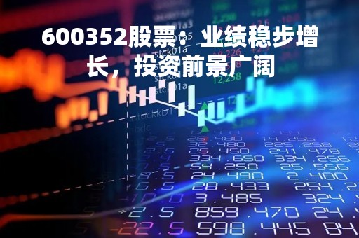 600352股票：业绩稳步增长，投资前景广阔