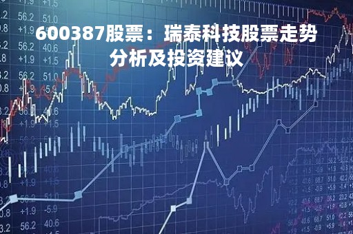 600387股票：瑞泰科技股票走势分析及投资建议